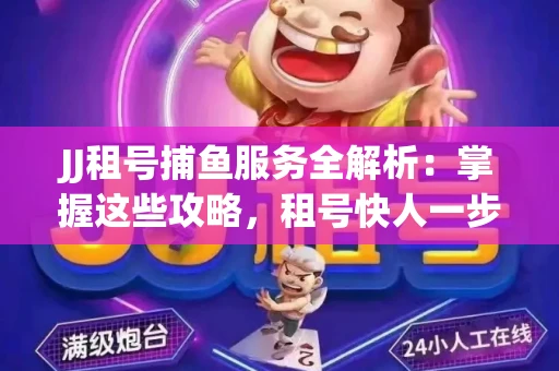 JJ租号捕鱼服务全解析：掌握这些攻略，租号快人一步！